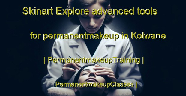 Skinart Explore advanced tools for permanentmakeup in Kolwane | PermanentmakeupTraining | PermanentmakeupClasses | SkinartTraining-Botswana